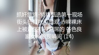 抓奸集锦-特精甄选第一现场街头扭打吃瓜围观 赤裸裸床上被逮还有被割屌的 各色良家女神狼狈瞬间 (14)