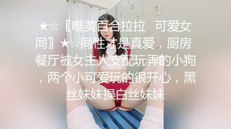 ★☆〖唯美百合拉拉⚡可爱女同〗★☆同性才是真爱，厨房 餐厅被女主人支配玩弄的小狗，两个小可爱玩的很开心，黑丝妹妹操白丝妹妹