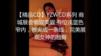 【精品CD】YZWCD系列 商城展会偷窥美眉 有位浅蓝色窄内，被夹成一条线，完美展现女神的翘臀