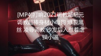 [MP4]打响2021调教新纪元调教超棒身材小母狗 爆裂黑丝 凌辱调教 沙发后入怼着虐操小逼