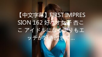 【中文字幕】FIRST IMPRESSION 162 好ハオ女子 杏ここ アイドルになるよりもエッチが好き过ぎて…