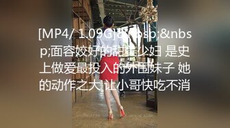 [MP4/ 1.09G]&nbsp;&nbsp;面容姣好的甜美少妇 是史上做爱最投入的外围妹子 她的动作之大 让小哥快吃不消