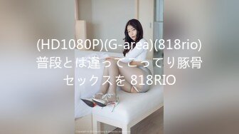 (HD1080P)(G-area)(818rio)普段とは違ってこってり豚骨セックスを 818RIO