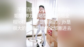 ✿千娇百媚美少女✿美美的小姐姐 弹力摇站立后入啪啪全程lo鞋，妹子是很嫩的，jb是很大的，最后竟然全部塞进去了