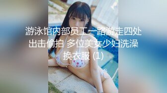 游泳馆内部员工一路游走四处出击偷拍 多位美女少妇洗澡换衣服 (1)