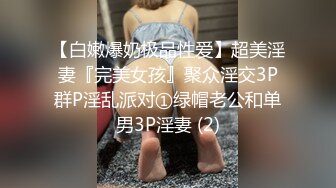 【白嫩爆奶极品性爱】超美淫妻『完美女孩』聚众淫交3P群P淫乱派对①绿帽老公和单男3P淫妻 (2)