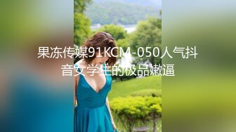 果冻传媒91KCM-050人气抖音女学生的极品嫩逼