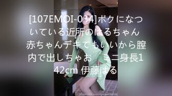 [107EMOI-034]ボクになついている近所のはるちゃん 赤ちゃんデキてもいいから膣内で出しちゃお♪ ミニ身長142cm 伊藤はる