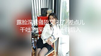 露脸深喉骚货又来了  差点儿干吐了 深喉完再一顿后入