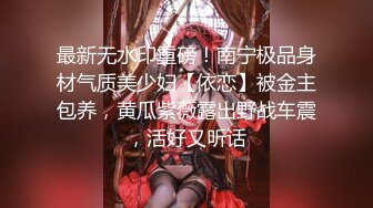 最新无水印重磅！南宁极品身材气质美少妇【依恋】被金主包养，黄瓜紫薇露出野战车震，活好又听话