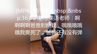 [MP4/ 959M]&nbsp;&nbsp;36岁的魅惑英语老师：啊啊啊啊爸爸射给我，哦哦哦哦哦我爽死了，爸爸还有没有弹药