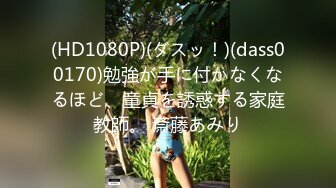 (HD1080P)(ダスッ！)(dass00170)勉強が手に付かなくなるほど、童貞を誘惑する家庭教師。 斎藤あみり