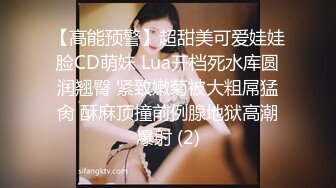 【高能预警】超甜美可爱娃娃脸CD萌妹 Lua开档死水库圆润翘臀 紧致嫩菊被大粗屌猛肏 酥麻顶撞前例腺地狱高潮爆射 (2)