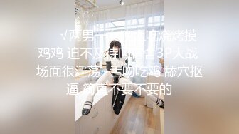 ❤️√两男一女晚上吃烧烤摸鸡鸡 迫不及待回宿舍3P大战 场面很淫荡~舌吻吃鸡 舔穴抠逼 简直不要不要的