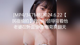 [MP4/347MB]2024.6.22【民宿偷拍】我的前领导背着他老婆在外面偷情 爆菊爽翻天