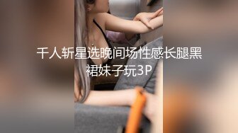 千人斩星选晚间场性感长腿黑裙妹子玩3P