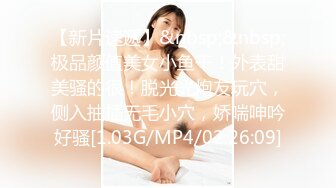 【新片速遞】&nbsp;&nbsp;极品颜值美女小鱼干！外表甜美骚的很！脱光光炮友玩穴，侧入抽插无毛小穴，娇喘呻吟好骚[1.03G/MP4/02:26:09]