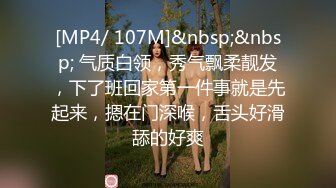 [MP4/ 107M]&nbsp;&nbsp; 气质白领，秀气飘柔靓发，下了班回家第一件事就是先起来，摁在门深喉，舌头好滑舔的好爽