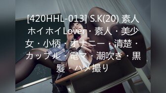 [420HHL-013] S.K(20) 素人ホイホイLover・素人・美少女・小柄・オナニー・清楚・カップル・電マ・潮吹き・黒髪・ハメ撮り