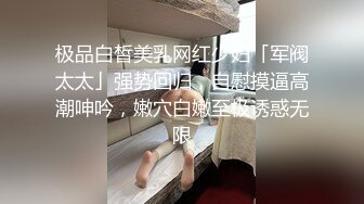 极品白皙美乳网红少妇「军阀太太」强势回归，自慰摸逼高潮呻吟，嫩穴白嫩至极诱惑无限