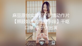 麻豆原创实景国产剧情动作片【照顾姐夫的性爱手段】干呕口爆-袁子仪出演