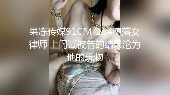 果冻传媒91CM-154堕落女律师 上门试被告的结果沦为他的玩物