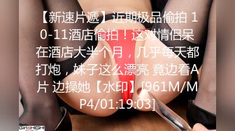 【新速片遞】近期极品偷拍 10-11酒店偷拍！这对情侣呆在酒店大半个月，几乎每天都打炮，妹子这么漂亮 竟边看A片 边操她【水印】[961M/MP4/01:19:03]