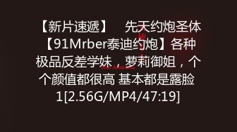 【新片速遞】 ⚡先天约炮圣体【91Mrber泰迪约炮】各种极品反差学妹，萝莉御姐，个个颜值都很高 基本都是露脸 1[2.56G/MP4/47:19]