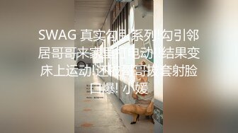 SWAG 真实勾引系列!勾引邻居哥哥来家里打电动!!结果变床上运动!还被哥哥拔套射脸口爆! 小媛