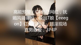 高能预警！OF热门网红，抚媚风骚御姐，极品T娘【eeegon】订阅福利②，超淫现场直男最爱，3P4P