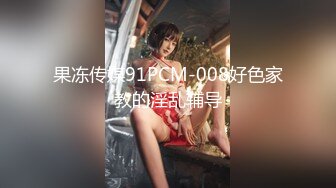 果冻传媒91PCM-008好色家教的淫乱辅导