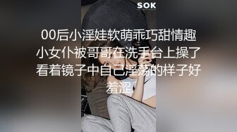 00后小淫娃软萌乖巧甜情趣小女仆被哥哥在洗手台上操了看着镜子中自己淫荡的样子好羞涩