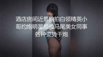 酒店房间近景偷拍白领精英小哥约炮明星颜值马尾美女同事各种姿势干炮