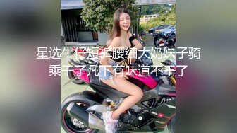 星选牛仔短裤腰细大奶妹子骑乘干了几下有味道不干了