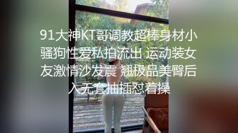 91大神KT哥调教超棒身材小骚狗性爱私拍流出 运动装女友激情沙发震 翘极品美臀后入无套抽插怼着操