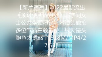 【新片速遞】2022最新流出《顶级便所蟲系列》写字间女士公共坐便刁钻坑内镜头偸拍多位气质白领方便一线天馒头鲍鱼太诱惑了[618M/MP4/27:53]