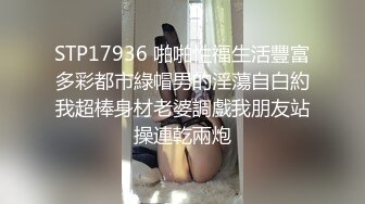 STP17936 啪啪性福生活豐富多彩都市綠帽男的淫蕩自白約我超棒身材老婆調戲我朋友站操連乾兩炮