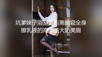 坑爹妹子浴室近距离偷窥全身擦乳液的高颜值大奶美眉