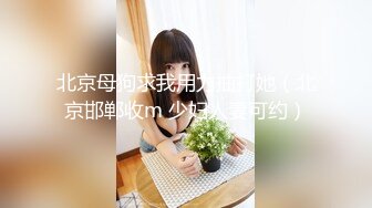 北京母狗求我用力抽打她（北京邯郸收m 少妇人妻可约）