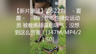 【新片速遞】ID5227 ❤️- 夏露 - ❤️田径教练性侵女运动员 被教练舔逼粗喘气，没想到这么厉害！[347M/MP4/21:50]