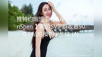 推特约炮博主【YuWangManShen 】高价SVIP群收费900，私拍模特学生妹 (4)