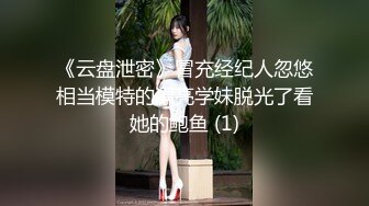 《云盘泄密》冒充经纪人忽悠相当模特的漂亮学妹脱光了看她的鲍鱼 (1)