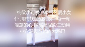 ✿纯欲小可爱✿00后可爱小女仆 清纯靓丽的外表下有一颗淫荡的心 撅高高屁股主动用小穴温暖爸爸的大鸡巴