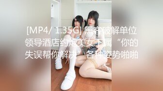 [MP4/ 1.35G] 黑客破解单位领导酒店约炮美女下属“你的失误帮你解决”各种姿势啪啪