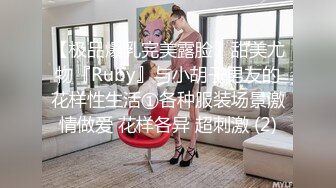 【极品爆乳完美露脸】甜美尤物『Ruby』与小胡子男友的花样性生活①各种服装场景激情做爱 花样各异 超刺激 (2)