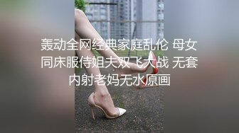 轰动全网经典家庭乱伦 母女同床服侍姐夫双飞大战 无套内射老妈无水原画