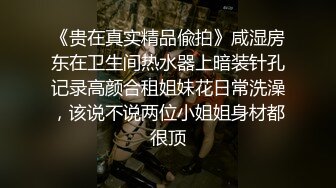 《贵在真实精品偸拍》咸湿房东在卫生间热水器上暗装针孔记录高颜合租姐妹花日常洗澡，该说不说两位小姐姐身材都很顶