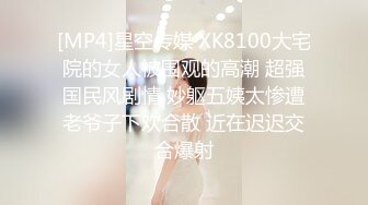 [MP4]星空传媒 XK8100大宅院的女人被围观的高潮 超强国民风剧情 妙躯五姨太惨遭老爷子下欢合散 近在迟迟交合爆射