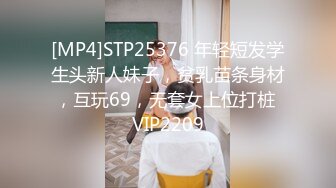 [MP4]STP25376 年轻短发学生头新人妹子，贫乳苗条身材，互玩69，无套女上位打桩 VIP2209