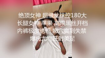 绝顶女神 超级丝袜控180大长腿女神 苹果 高跟黑丝开档内裤极度诱惑 嫩穴爽到失禁 爆肏尤物狂射美足